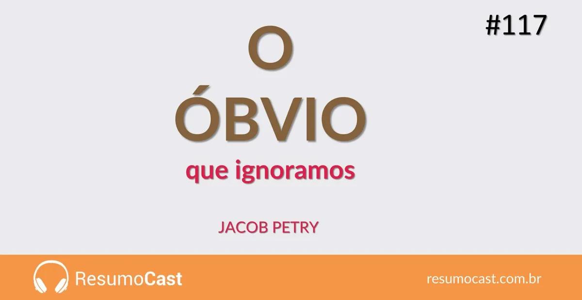 O Óbvio que Ignoramos – Jacob Petry | T1#117