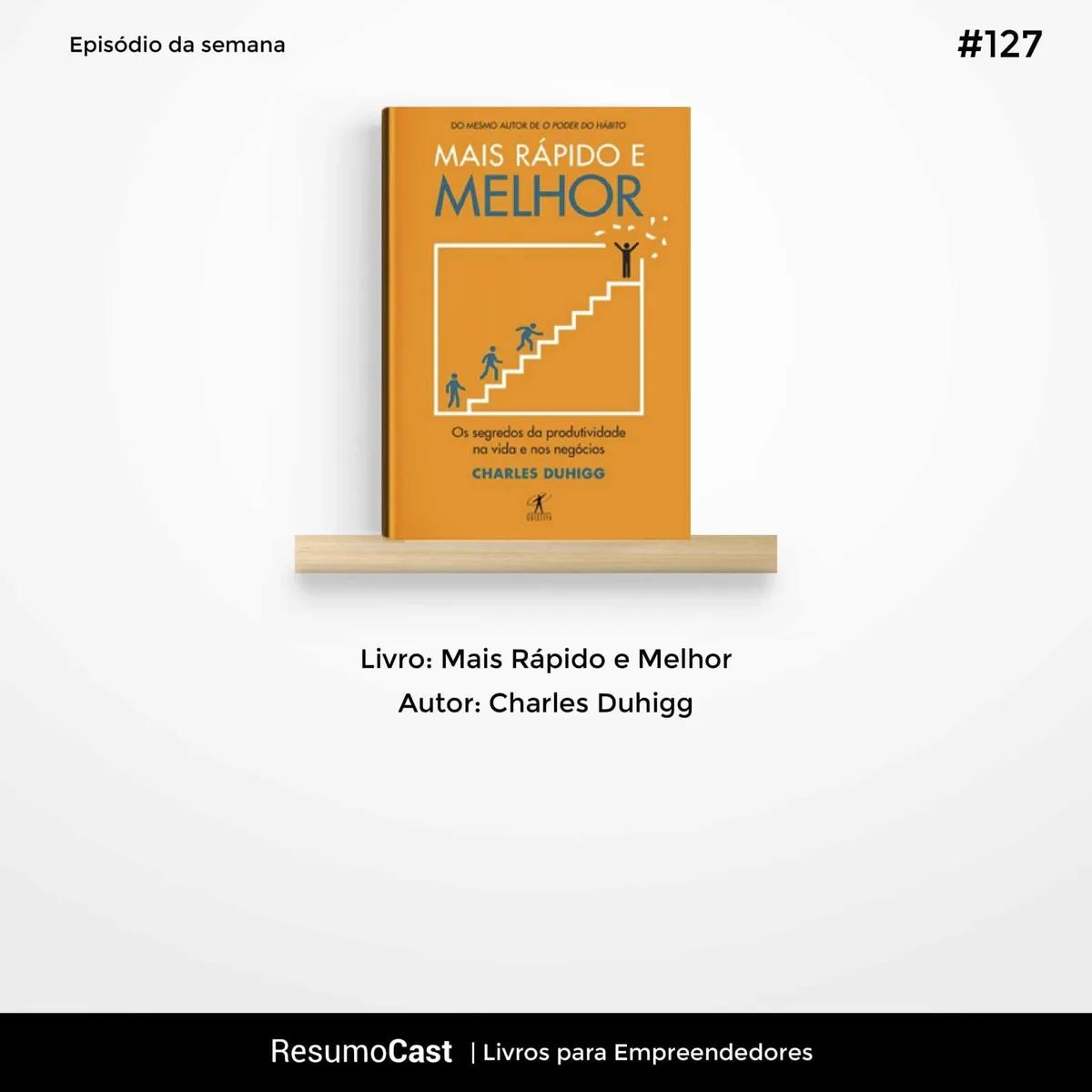 Mais Rápido e Melhor – Charles Duhigg | T1#127