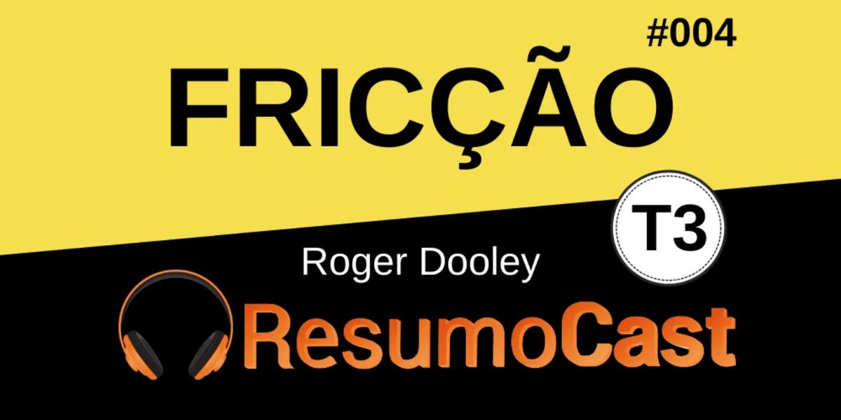 Fricção (Friction) – Roger Dooley | T3#004