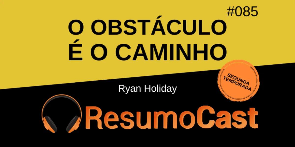 O Obstáculo é o Caminho – Ryan Holiday | T2#085