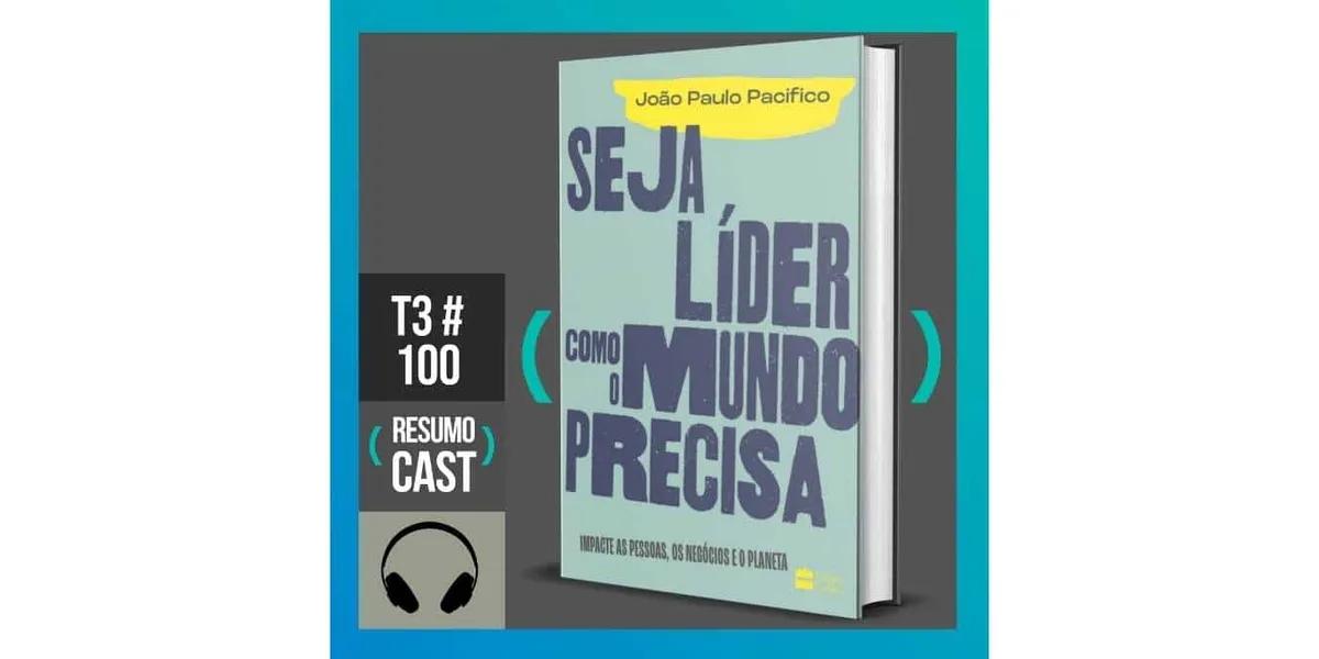 Seja líder como o mundo precisa – João Paulo Pacífico | T3#100