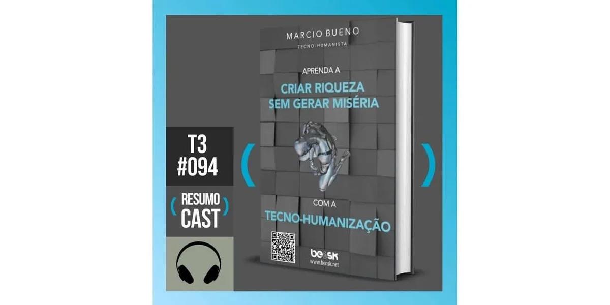 Aprenda a criar riqueza sem gerar miséria com a Tecno-Humanização – Marcio Bueno | T3#094