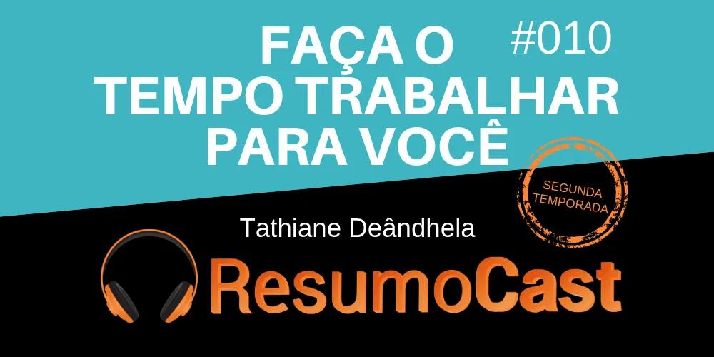 Faça o Tempo Trabalhar para Você – Tathiane Deândhela | T2#010